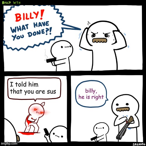yup | I told him that you are sus; billy, he is right | image tagged in sus,billy what have you done | made w/ Imgflip meme maker
