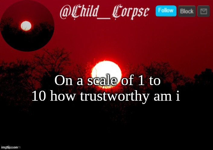 Child_Corpse announcement template | On a scale of 1 to 10 how trustworthy am i | image tagged in child_corpse announcement template | made w/ Imgflip meme maker