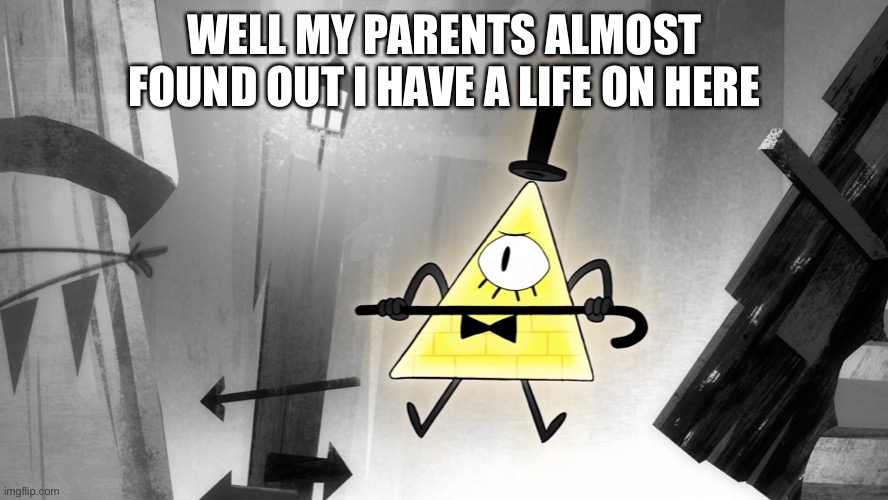 WELL MY PARENTS ALMOST FOUND OUT I HAVE A LIFE ON HERE | made w/ Imgflip meme maker