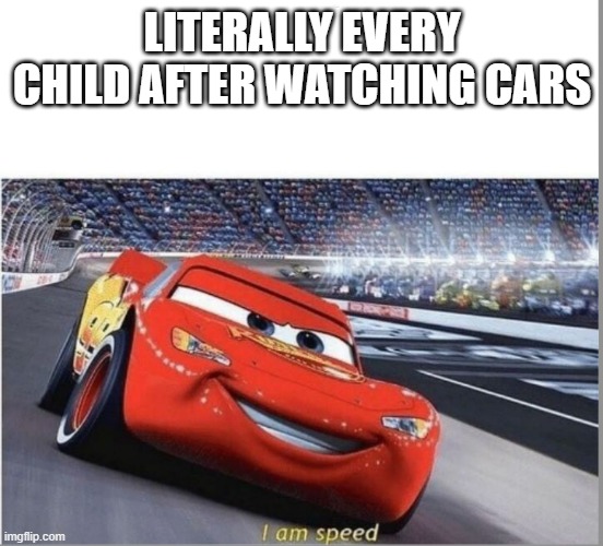 I am Speed | LITERALLY EVERY CHILD AFTER WATCHING CARS | image tagged in i am speed | made w/ Imgflip meme maker