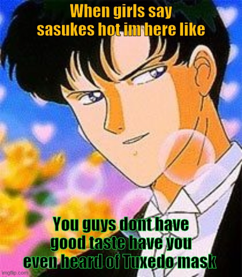 sailor moon meme | When girls say sasukes hot im here like; You guys dont have good taste have you even heard of Tuxedo mask | image tagged in sailormoon,mamo chan,darien | made w/ Imgflip meme maker