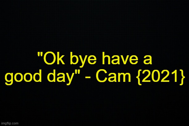 . | "Ok bye have a good day" - Cam {2021} | made w/ Imgflip meme maker