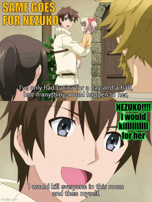 Nezuko is my god | SAME GOES FOR NEZUKO; NEZUKO!!!! i would killllllllll for her | image tagged in meme,demon slayer,nezukooooo,random | made w/ Imgflip meme maker