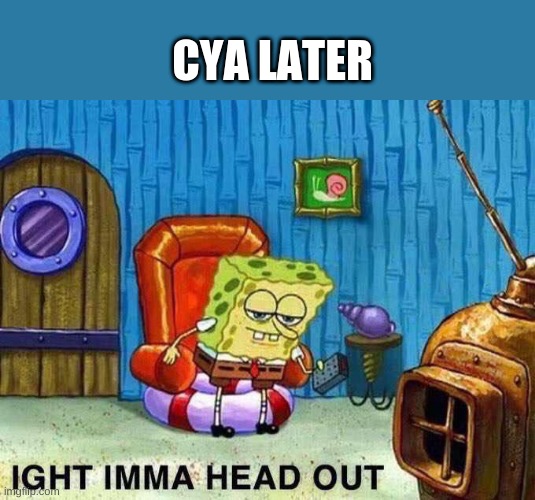 cya later | CYA LATER | image tagged in imma head out | made w/ Imgflip meme maker