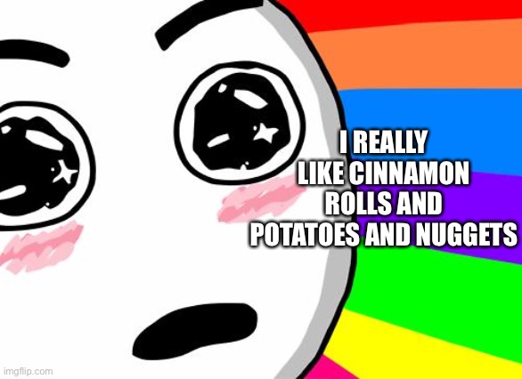 Y a y , y e y ! | I REALLY LIKE CINNAMON ROLLS AND POTATOES AND NUGGETS | image tagged in amazing | made w/ Imgflip meme maker