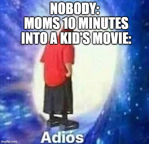 Adios | NOBODY:; MOMS 10 MINUTES INTO A KID'S MOVIE: | image tagged in adios,cartoons,moms | made w/ Imgflip meme maker