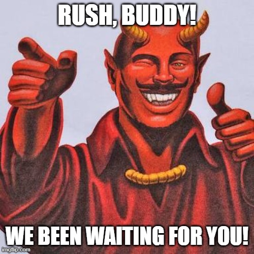 Buddy satan  | RUSH, BUDDY! WE BEEN WAITING FOR YOU! | image tagged in buddy satan | made w/ Imgflip meme maker