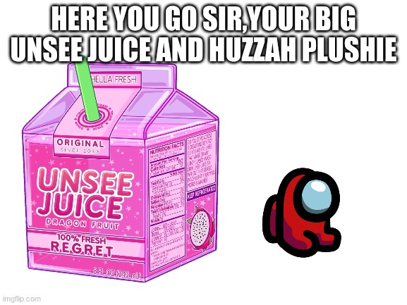 HERE YOU GO SIR,YOUR BIG UNSEE JUICE AND HUZZAH PLUSHIE | made w/ Imgflip meme maker