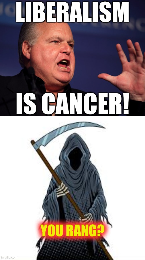 Saint Limbaugh | LIBERALISM; IS CANCER! YOU RANG? | image tagged in rush limbaugh grim reaper angel of death,liberalism,white power,white grievance,feminism is cancer,conservative logic | made w/ Imgflip meme maker