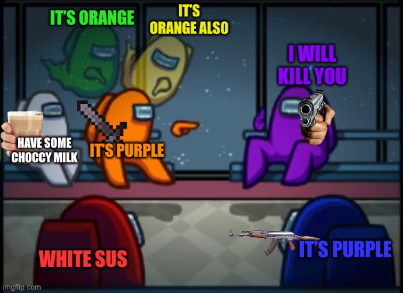 You sus | IT’S ORANGE ALSO; IT’S ORANGE; I WILL KILL YOU; HAVE SOME CHOCCY MILK; IT’S PURPLE; IT’S PURPLE; WHITE SUS | image tagged in among us blame | made w/ Imgflip meme maker
