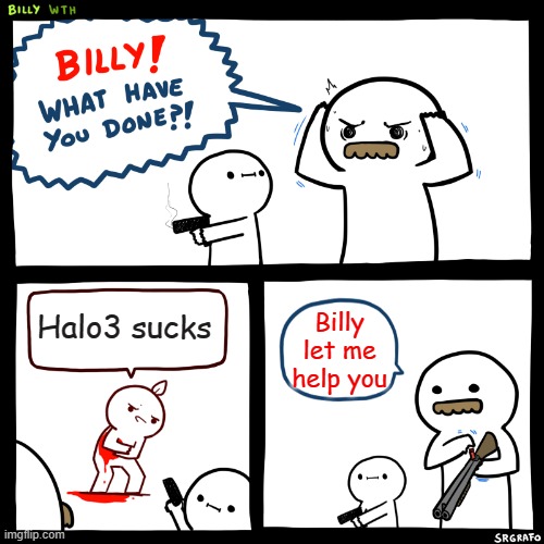 Billy, What Have You Done | Halo3 sucks; Billy let me help you | image tagged in billy what have you done | made w/ Imgflip meme maker