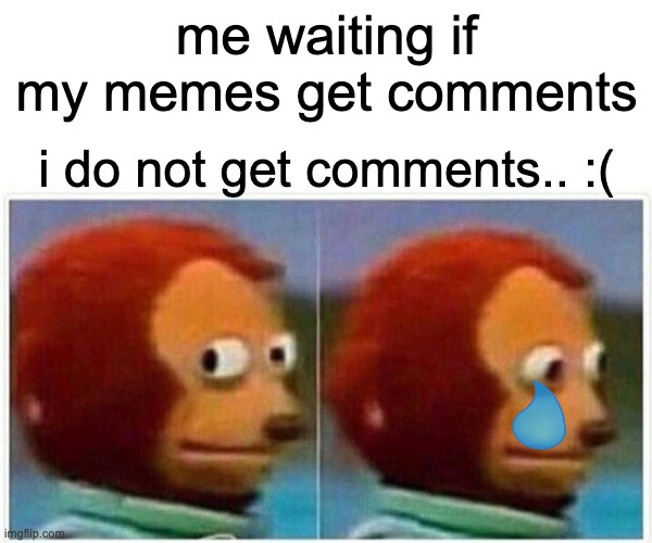 me wen doing imgflip | me waiting if my memes get comments; i do not get comments.. :( | image tagged in memes,monkey puppet | made w/ Imgflip meme maker