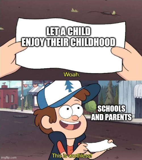 Dipper worthless | LET A CHILD ENJOY THEIR CHILDHOOD; SCHOOLS AND PARENTS | image tagged in dipper worthless,memes,bad luck brian,funny,funny memes | made w/ Imgflip meme maker