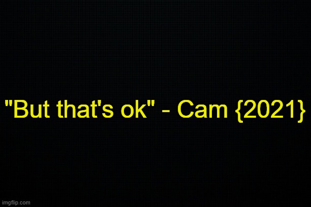 . | "But that's ok" - Cam {2021} | made w/ Imgflip meme maker