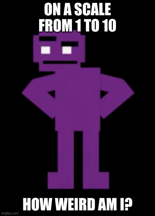 e | ON A SCALE FROM 1 TO 10; HOW WEIRD AM I? | image tagged in confused purple guy | made w/ Imgflip meme maker