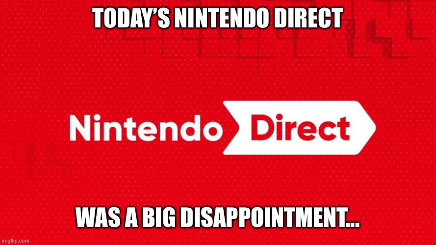 Epic fail Nintendo....hopefully the E3 2021 direct is better. | TODAY’S NINTENDO DIRECT; WAS A BIG DISAPPOINTMENT... | image tagged in nintendo | made w/ Imgflip meme maker