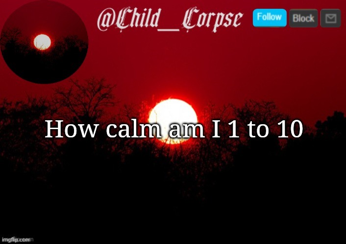 Child_Corpse announcement template | How calm am I 1 to 10 | image tagged in child_corpse announcement template | made w/ Imgflip meme maker