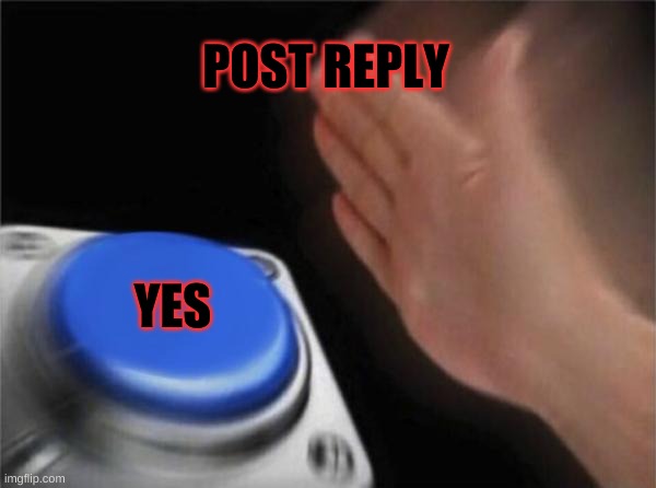 POST REPLY YES | image tagged in memes,blank nut button | made w/ Imgflip meme maker