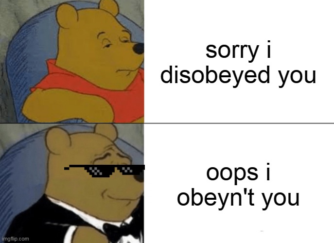 obeyn't is correct | sorry i disobeyed you; oops i obeyn't you | image tagged in memes,tuxedo winnie the pooh | made w/ Imgflip meme maker