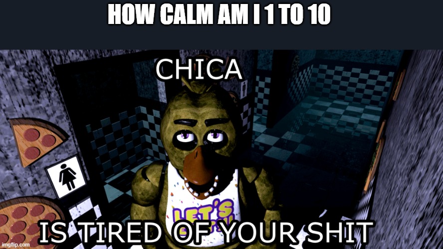 I already know what's coming -_- | HOW CALM AM I 1 TO 10 | image tagged in chica | made w/ Imgflip meme maker