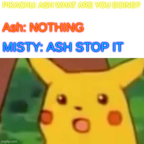 Surprised Pikachu Meme | PIKACHU: ASH WHAT ARE YOU DOING? Ash: NOTHING; MISTY: ASH STOP IT | image tagged in memes,surprised pikachu,pokemon | made w/ Imgflip meme maker