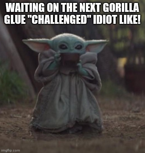 Gorilla glue "challenged" | WAITING ON THE NEXT GORILLA GLUE "CHALLENGED" IDIOT LIKE! | image tagged in baby yoda coffee | made w/ Imgflip meme maker