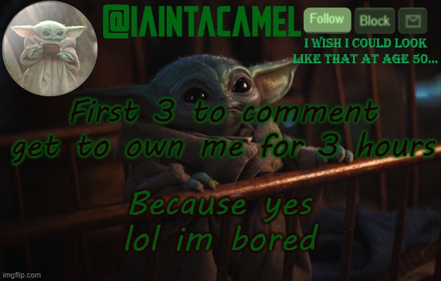 Until 10:50 eastern time | First 3 to comment get to own me for 3 hours; Because yes lol im bored | image tagged in iaintacamel | made w/ Imgflip meme maker