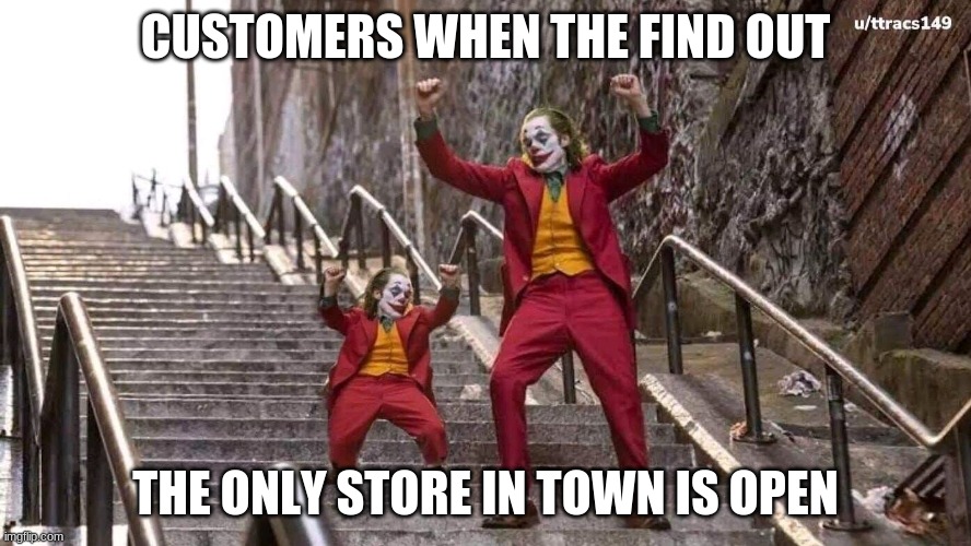 only store open | CUSTOMERS WHEN THE FIND OUT; THE ONLY STORE IN TOWN IS OPEN | image tagged in joker and mini joker | made w/ Imgflip meme maker