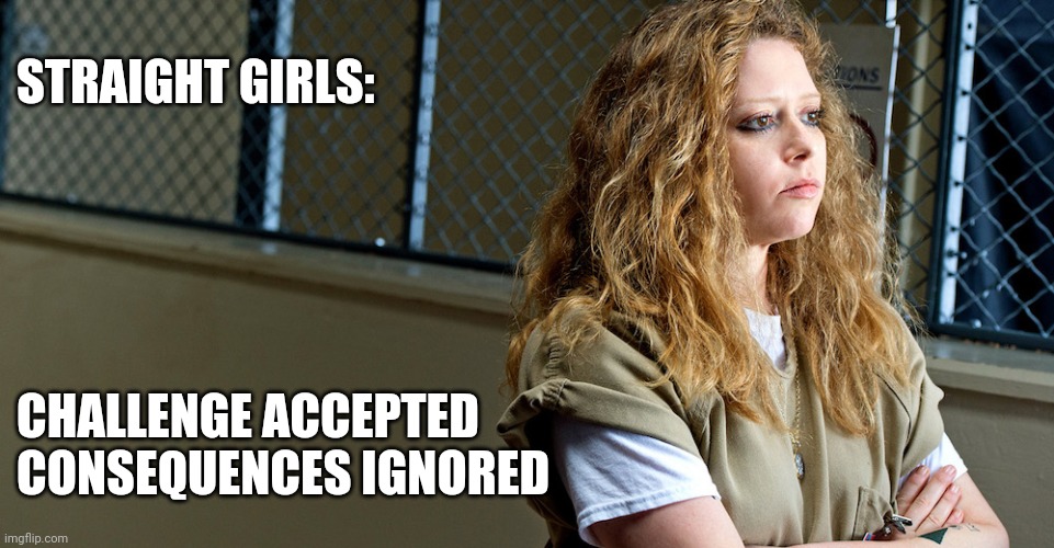 Straight girls | STRAIGHT GIRLS:; CHALLENGE ACCEPTED
CONSEQUENCES IGNORED | image tagged in oitnb nikky,lgbtq | made w/ Imgflip meme maker