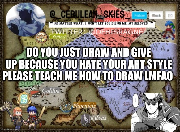 please | DO YOU JUST DRAW AND GIVE UP BECAUSE YOU HATE YOUR ART STYLE PLEASE TEACH ME HOW TO DRAW LMFAO | image tagged in novaa's template 4 | made w/ Imgflip meme maker