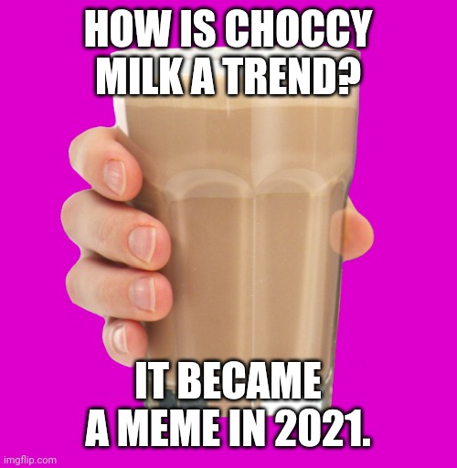 Choccy milk is a trend? | HOW IS CHOCCY MILK A TREND? IT BECAME A MEME IN 2021. | image tagged in choccy milk,memes,imgflip trends | made w/ Imgflip meme maker