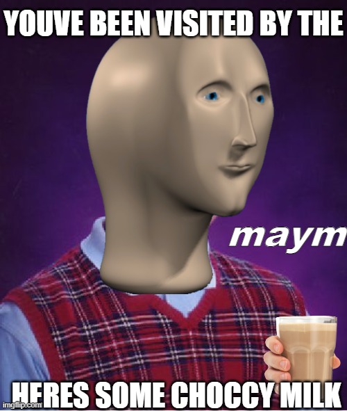 maym | YOUVE BEEN VISITED BY THE; maym; HERES SOME CHOCCY MILK | image tagged in meme man maym,maym,meme man,bad grammar | made w/ Imgflip meme maker