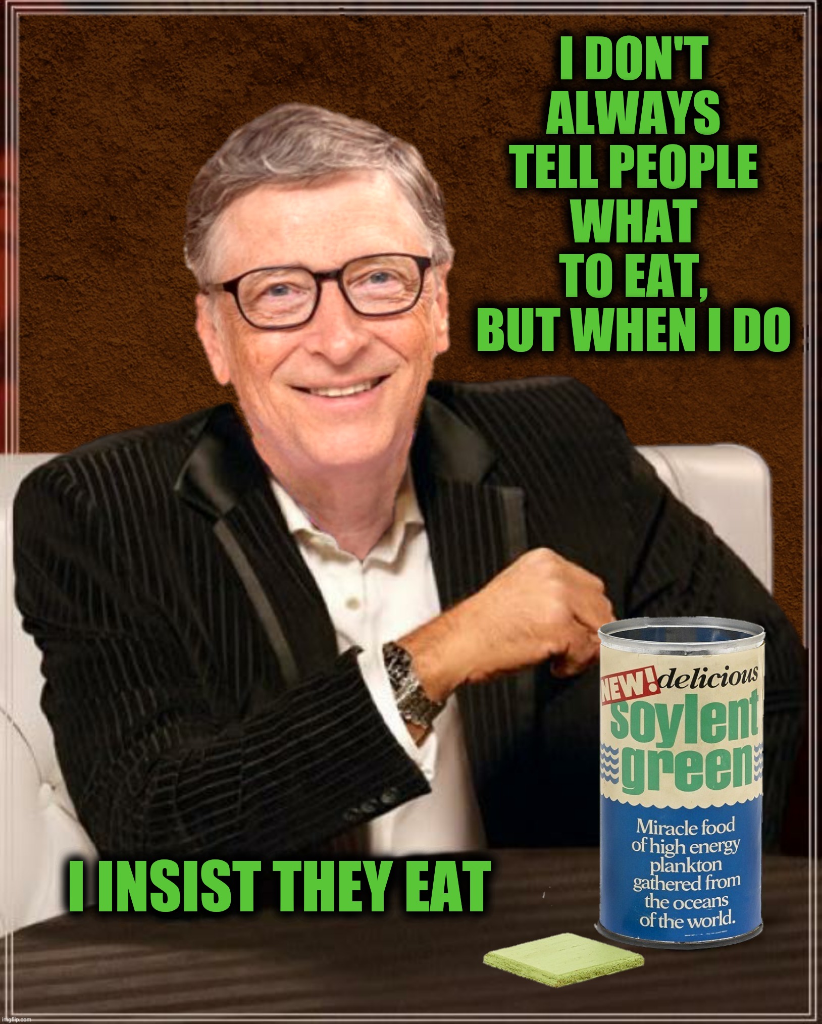 The most annoying man in the world introduces The Soylent Green New Deal | I DON'T ALWAYS TELL PEOPLE WHAT TO EAT, BUT WHEN I DO; I INSIST THEY EAT | image tagged in bad photoshop,bill gates,soylent green,the most interesting man in the world,soylent green new deal | made w/ Imgflip meme maker