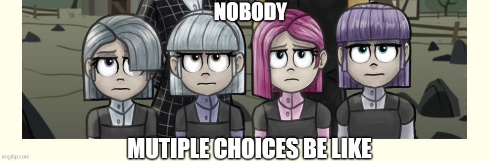 mlp | NOBODY; MUTIPLE CHOICES BE LIKE | image tagged in memes | made w/ Imgflip meme maker