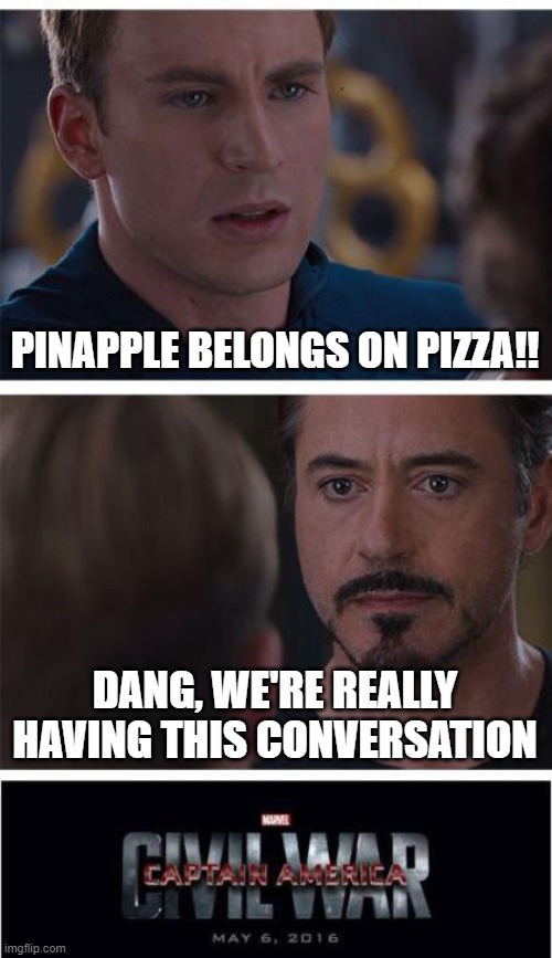 Marvel Civil War 1 | PINAPPLE BELONGS ON PIZZA!! DANG, WE'RE REALLY HAVING THIS CONVERSATION | image tagged in memes,marvel civil war 1 | made w/ Imgflip meme maker