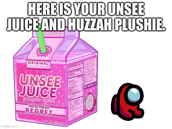 HERE IS YOUR UNSEE JUICE AND HUZZAH PLUSHIE. | made w/ Imgflip meme maker
