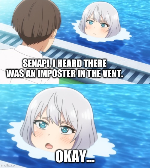 senpai what is your wisdom? | SENAPI, I HEARD THERE WAS AN IMPOSTER IN THE VENT. OKAY... | image tagged in senpai what is your wisdom | made w/ Imgflip meme maker