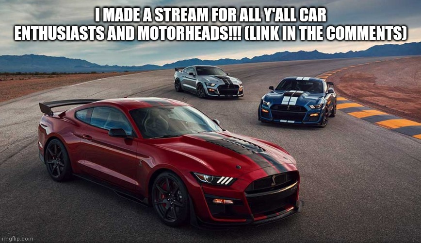 Check it out if your interested | I MADE A STREAM FOR ALL Y'ALL CAR ENTHUSIASTS AND MOTORHEADS!!! (LINK IN THE COMMENTS) | image tagged in cars,trucks,motorcycles | made w/ Imgflip meme maker