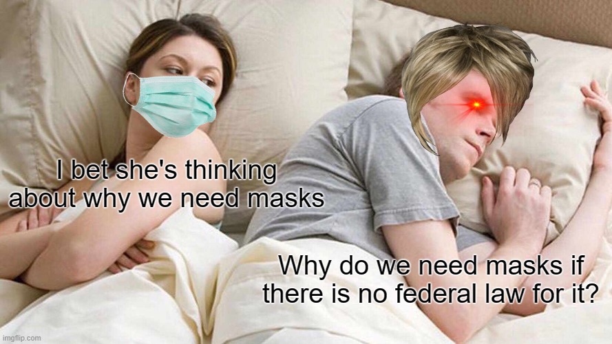 Karens be like | I bet she's thinking about why we need masks; Why do we need masks if there is no federal law for it? | image tagged in memes,i bet he's thinking about other women | made w/ Imgflip meme maker