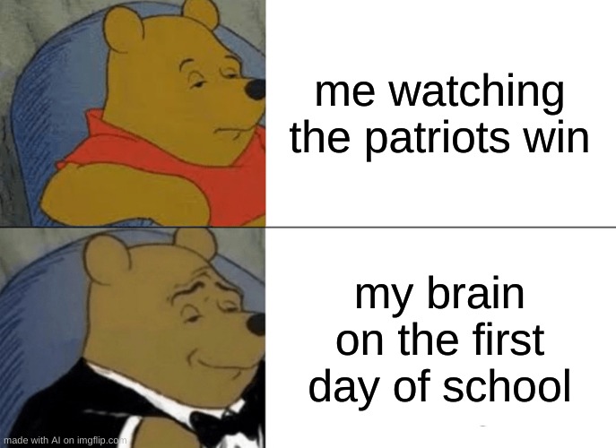 ?️??️?✨ | me watching the patriots win; my brain on the first day of school | image tagged in memes,tuxedo winnie the pooh | made w/ Imgflip meme maker