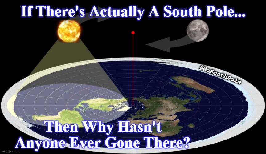 flat earth | If There's Actually A South Pole... #NoSouthPole; Then Why Hasn't Anyone Ever Gone There? | image tagged in south pole,flat earth,science,real,funny | made w/ Imgflip meme maker