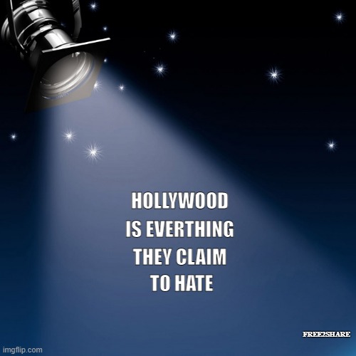 hollywood scumbags | IS EVERTHING; HOLLYWOOD; THEY CLAIM; TO HATE; FREE2SHARE | image tagged in hollywood liberals,scumbag hollywood,funny memes,comedy,lol so funny | made w/ Imgflip meme maker