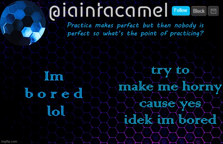 iaintacamel | Im 
b o r e d 
lol; try to make me horny cause yes idek im bored | image tagged in iaintacamel | made w/ Imgflip meme maker