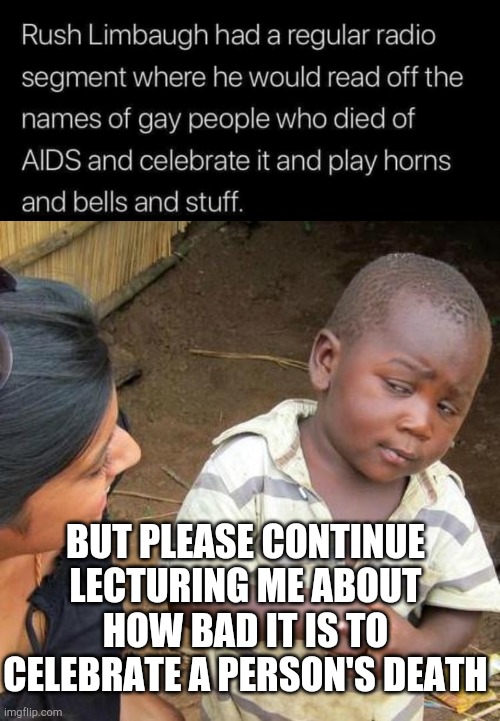 BUT PLEASE CONTINUE LECTURING ME ABOUT HOW BAD IT IS TO CELEBRATE A PERSON'S DEATH | image tagged in memes,third world skeptical kid | made w/ Imgflip meme maker