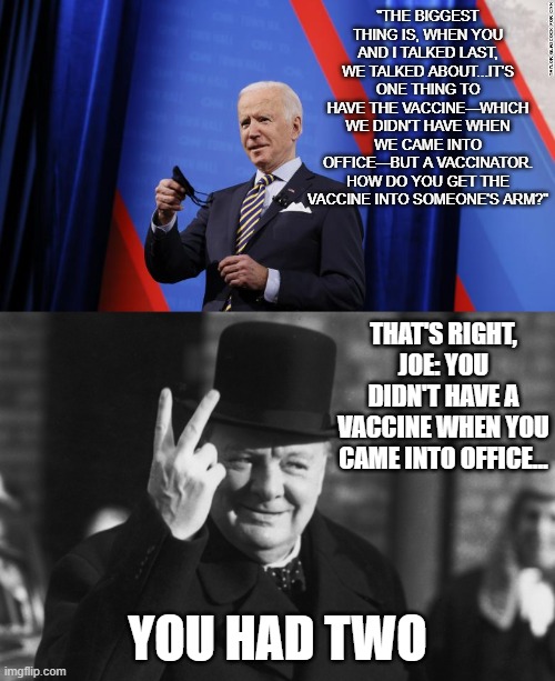 The First Step Towards Taking All The Credit For The Vaccine | THAT'S RIGHT, JOE: YOU DIDN'T HAVE A VACCINE WHEN YOU CAME INTO OFFICE... YOU HAD TWO | image tagged in joe biden,churchill | made w/ Imgflip meme maker