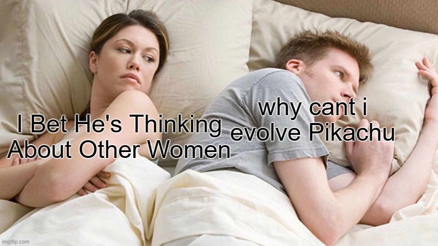 I Bet He's Thinking About Other Women |  why cant i evolve Pikachu; I Bet He's Thinking About Other Women | image tagged in memes,i bet he's thinking about other women | made w/ Imgflip meme maker