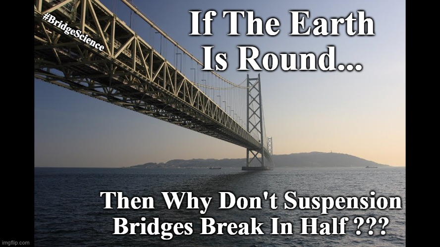 flat earth | If The Earth Is Round... #BridgeScience; Then Why Don't Suspension Bridges Break In Half ??? | image tagged in flat earth,bridges,funny,science | made w/ Imgflip meme maker