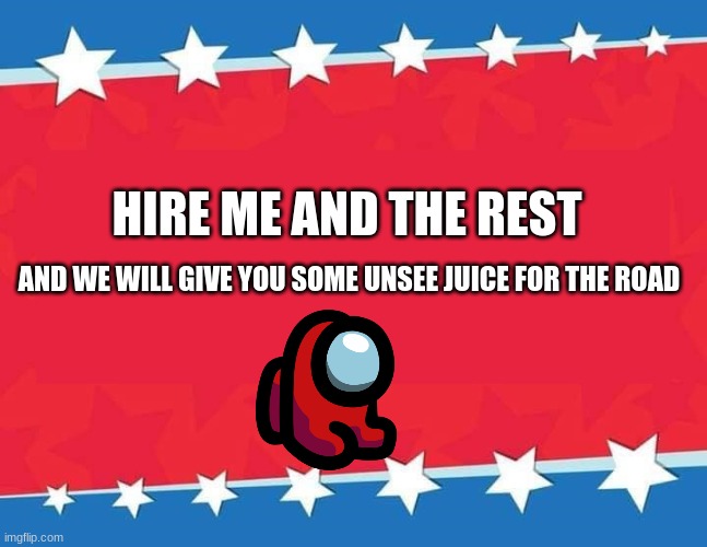 attempt 2:unsee juice | HIRE ME AND THE REST; AND WE WILL GIVE YOU SOME UNSEE JUICE FOR THE ROAD | image tagged in election banner blank | made w/ Imgflip meme maker