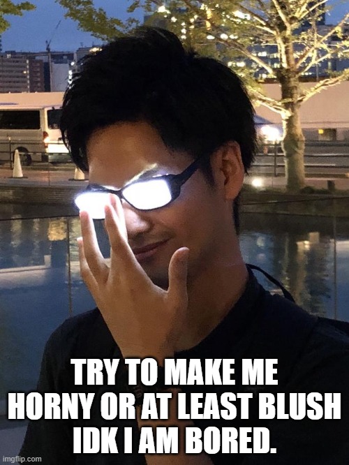 Anime Glasses | TRY TO MAKE ME HORNY OR AT LEAST BLUSH
IDK I AM BORED. | image tagged in anime glasses | made w/ Imgflip meme maker