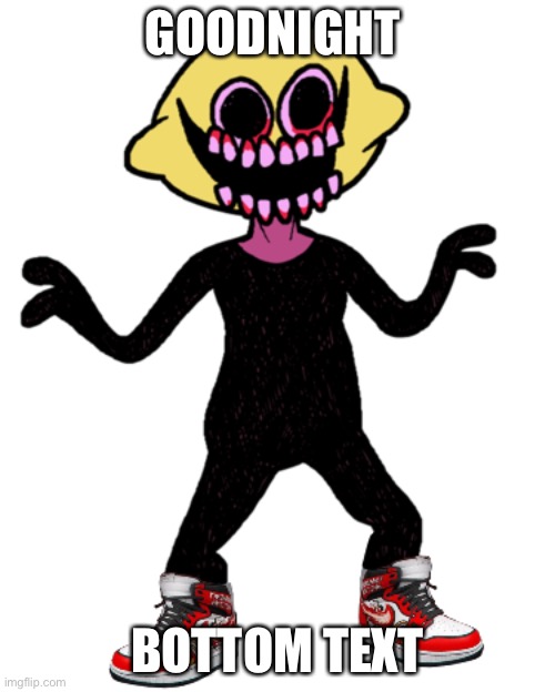 Lemon Demon Drip | GOODNIGHT; BOTTOM TEXT | image tagged in lemon demon drip | made w/ Imgflip meme maker